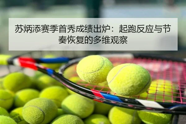 苏炳添赛季首秀成绩出炉：起跑反应与节奏恢复的多维观察