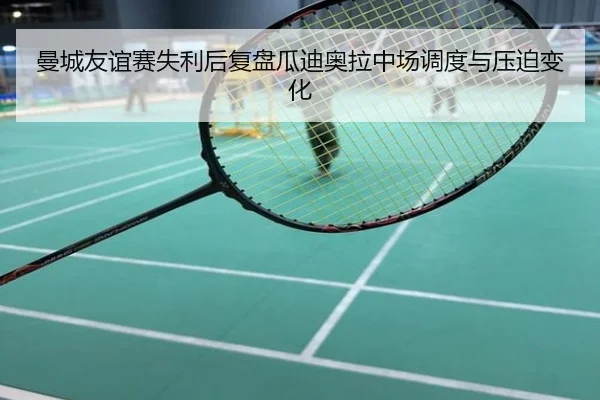 曼城友谊赛失利后复盘瓜迪奥拉中场调度与压迫变化