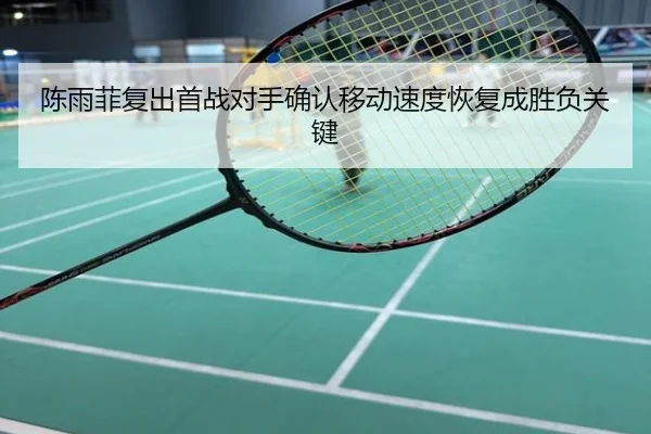 陈雨菲复出首战对手确认移动速度恢复成胜负关键