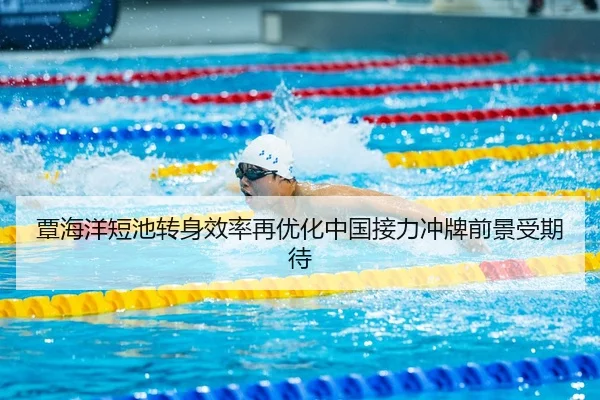 覃海洋短池转身效率再优化中国接力冲牌前景受期待