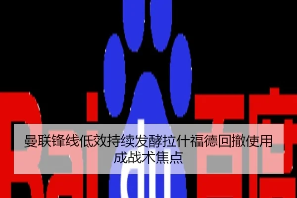 曼联锋线低效持续发酵拉什福德回撤使用成战术焦点