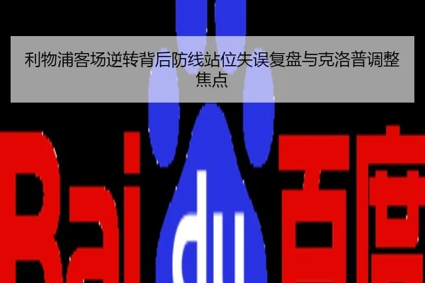 利物浦客场逆转背后防线站位失误复盘与克洛普调整焦点